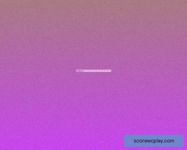 2026世界杯全攻略预测赛事精彩比分分析指南